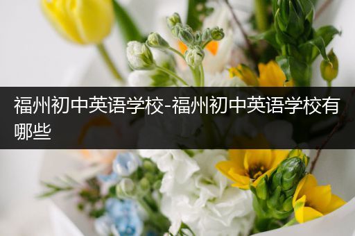 福州初中英语学校-福州初中英语学校有哪些