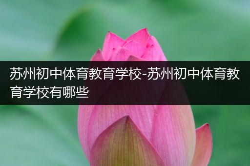 苏州初中体育教育学校-苏州初中体育教育学校有哪些