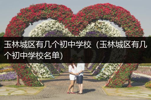 玉林城区有几个初中学校（玉林城区有几个初中学校名单）