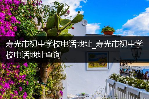 寿光市初中学校电话地址_寿光市初中学校电话地址查询