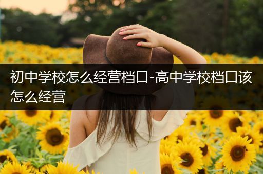 初中学校怎么经营档口-高中学校档口该怎么经营