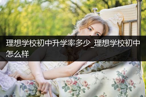 理想学校初中升学率多少_理想学校初中怎么样