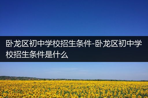 卧龙区初中学校招生条件-卧龙区初中学校招生条件是什么