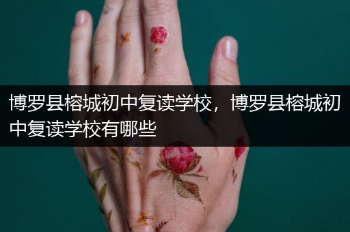 博罗县榕城初中复读学校，博罗县榕城初中复读学校有哪些