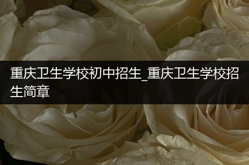 重庆卫生学校初中招生_重庆卫生学校招生简章