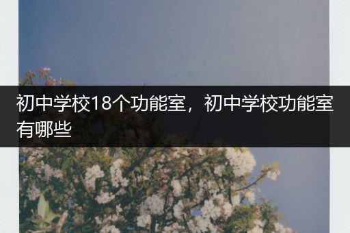 初中学校18个功能室，初中学校功能室有哪些