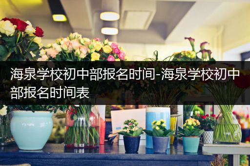 海泉学校初中部报名时间-海泉学校初中部报名时间表