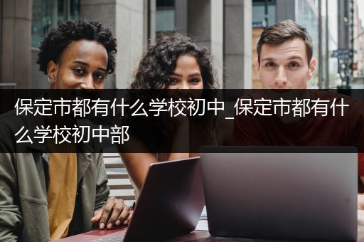 保定市都有什么学校初中_保定市都有什么学校初中部