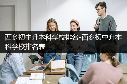 西乡初中升本科学校排名-西乡初中升本科学校排名表