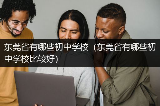 东莞省有哪些初中学校（东莞省有哪些初中学校比较好）