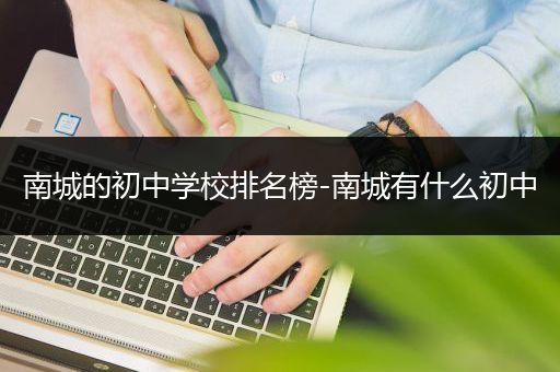 南城的初中学校排名榜-南城有什么初中