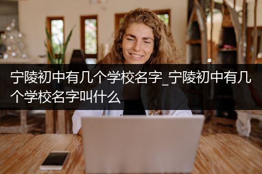 宁陵初中有几个学校名字_宁陵初中有几个学校名字叫什么