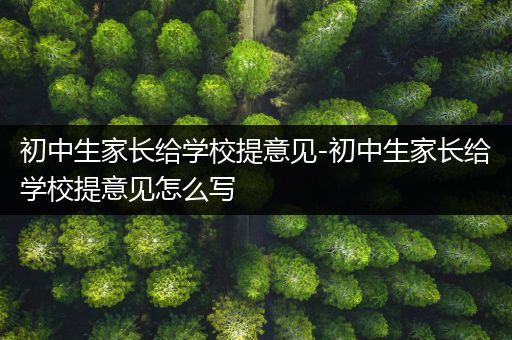 初中生家长给学校提意见-初中生家长给学校提意见怎么写