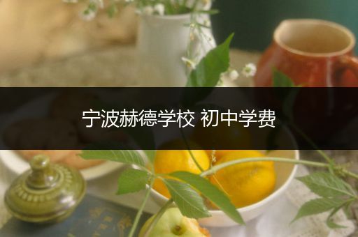 宁波赫德学校 初中学费