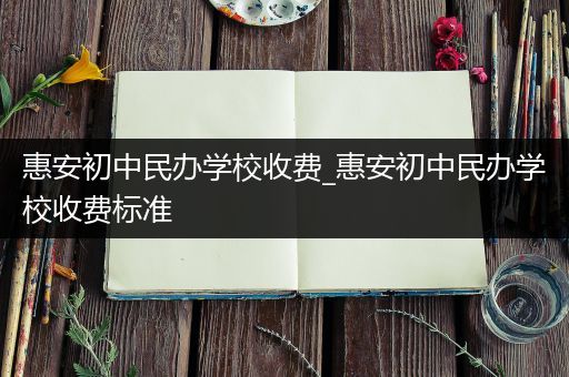 惠安初中民办学校收费_惠安初中民办学校收费标准