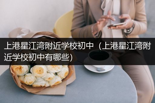 上港星江湾附近学校初中（上港星江湾附近学校初中有哪些）