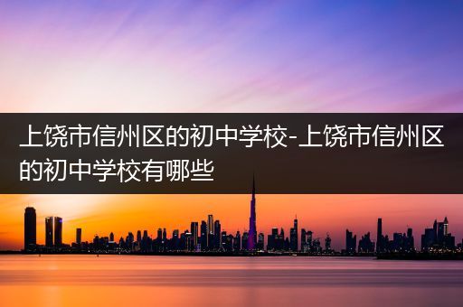 上饶市信州区的初中学校-上饶市信州区的初中学校有哪些