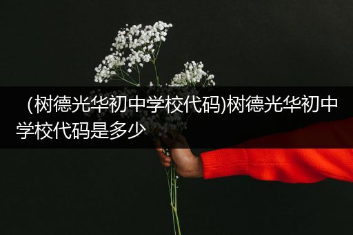 （树德光华初中学校代码)树德光华初中学校代码是多少