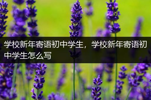 学校新年寄语初中学生，学校新年寄语初中学生怎么写