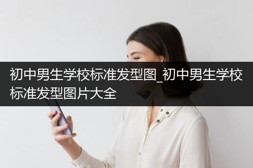 初中男生学校标准发型图_初中男生学校标准发型图片大全