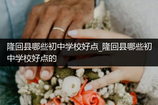 隆回县哪些初中学校好点_隆回县哪些初中学校好点的