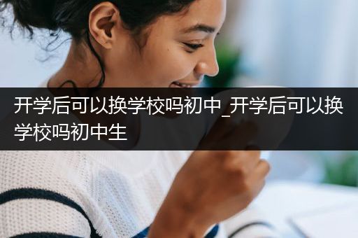 开学后可以换学校吗初中_开学后可以换学校吗初中生