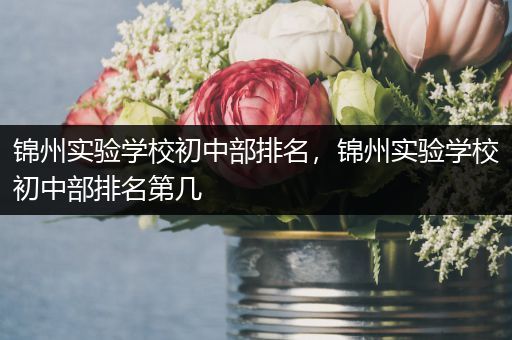 锦州实验学校初中部排名，锦州实验学校初中部排名第几