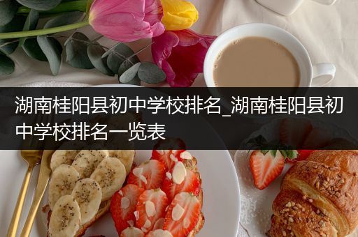 湖南桂阳县初中学校排名_湖南桂阳县初中学校排名一览表