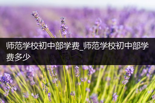 师范学校初中部学费_师范学校初中部学费多少