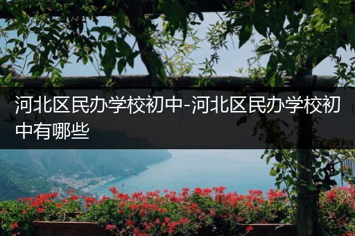 河北区民办学校初中-河北区民办学校初中有哪些