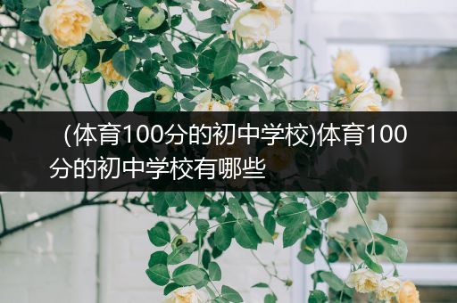 （体育100分的初中学校)体育100分的初中学校有哪些