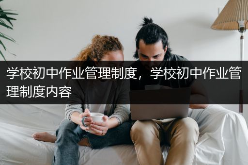 学校初中作业管理制度，学校初中作业管理制度内容