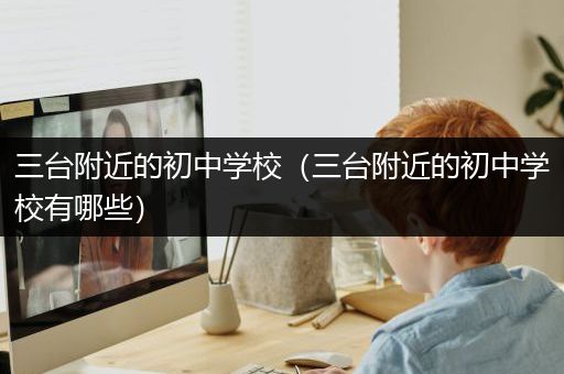 三台附近的初中学校（三台附近的初中学校有哪些）