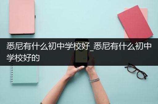 悉尼有什么初中学校好_悉尼有什么初中学校好的