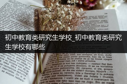 初中教育类研究生学校_初中教育类研究生学校有哪些