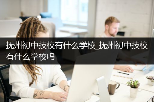 抚州初中技校有什么学校_抚州初中技校有什么学校吗