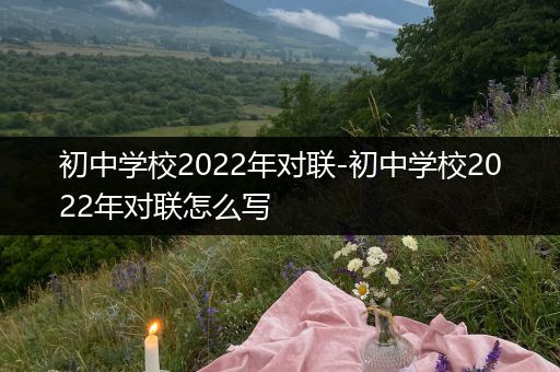 初中学校2022年对联-初中学校2022年对联怎么写