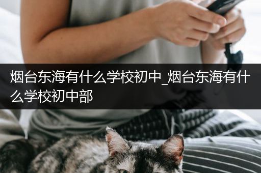 烟台东海有什么学校初中_烟台东海有什么学校初中部