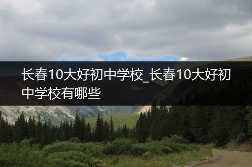 长春10大好初中学校_长春10大好初中学校有哪些