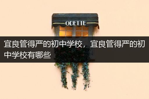 宜良管得严的初中学校，宜良管得严的初中学校有哪些