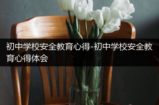 初中学校安全教育心得-初中学校安全教育心得体会