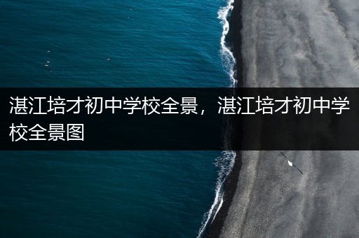 湛江培才初中学校全景，湛江培才初中学校全景图