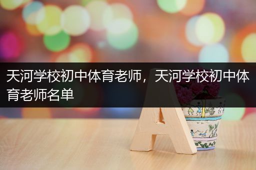 天河学校初中体育老师，天河学校初中体育老师名单