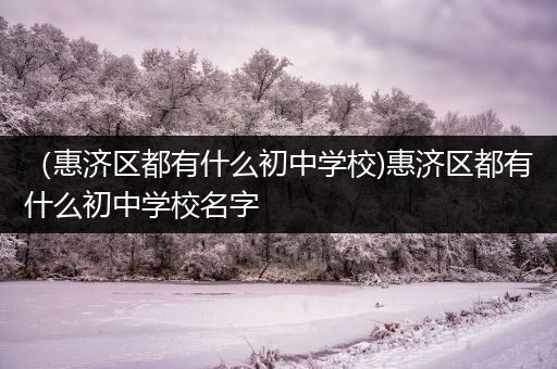 （惠济区都有什么初中学校)惠济区都有什么初中学校名字