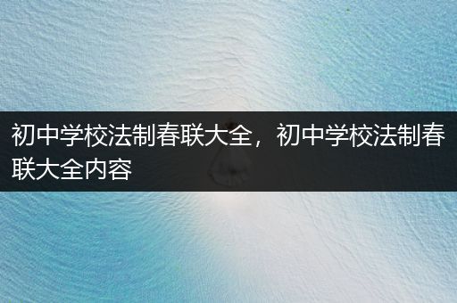 初中学校法制春联大全，初中学校法制春联大全内容