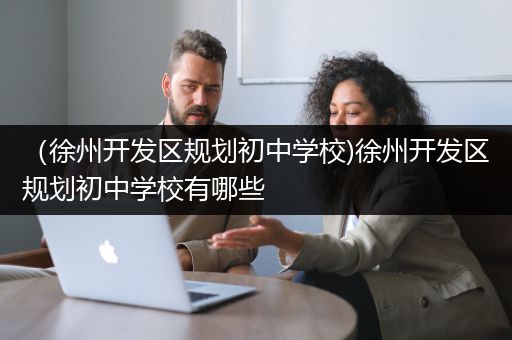 （徐州开发区规划初中学校)徐州开发区规划初中学校有哪些