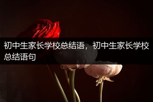 初中生家长学校总结语，初中生家长学校总结语句