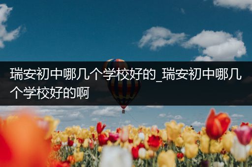 瑞安初中哪几个学校好的_瑞安初中哪几个学校好的啊