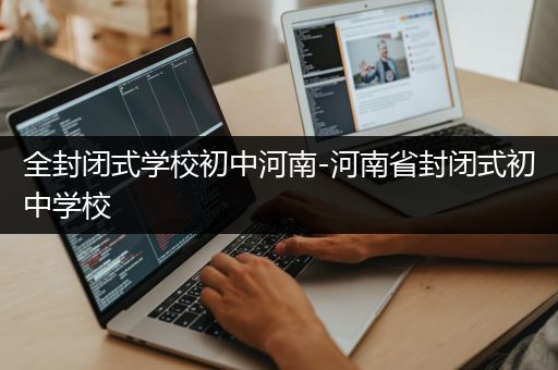 全封闭式学校初中河南-河南省封闭式初中学校