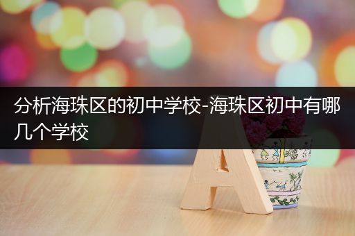 分析海珠区的初中学校-海珠区初中有哪几个学校